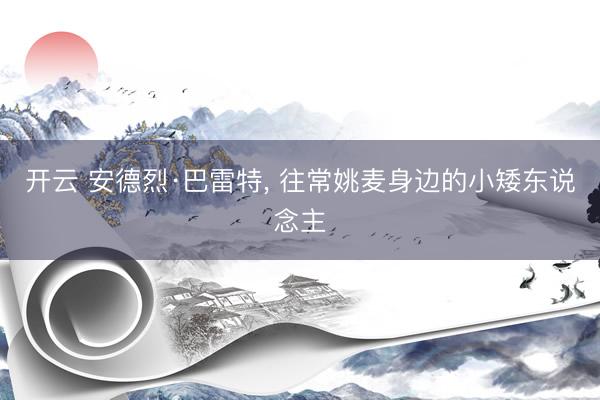 开云 安德烈·巴雷特, 往常姚麦身边的小矮东说念主