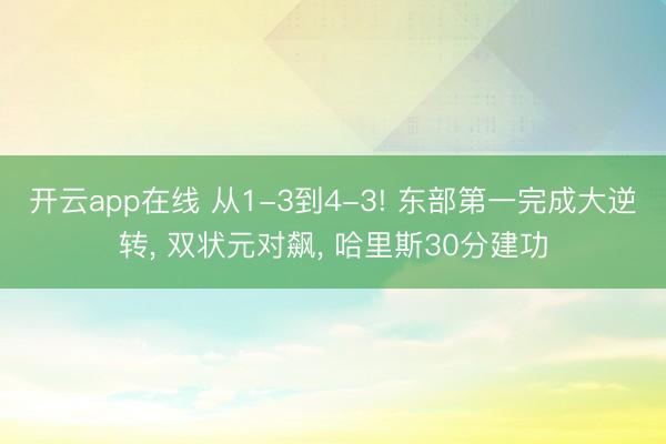 开云app在线 从1-3到4-3! 东部第一完成大逆转， 双状元对飙， 哈里斯30分建功