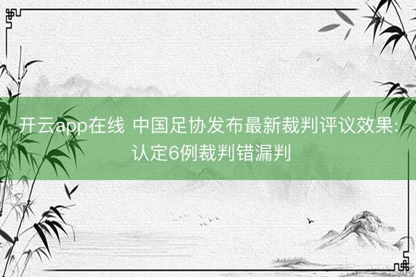 开云app在线 中国足协发布最新裁判评议效果: 认定6例裁判错漏判