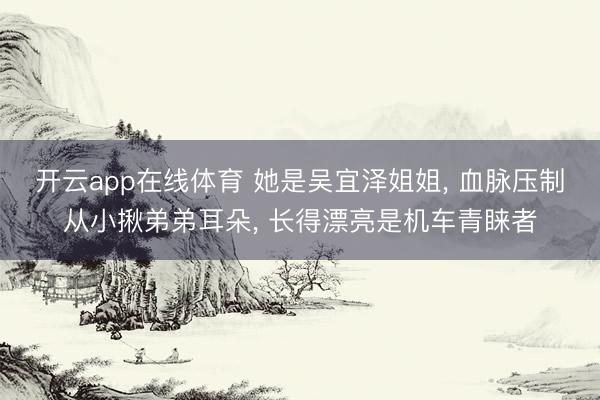 开云app在线体育 她是吴宜泽姐姐， 血脉压制从小揪弟弟耳朵， 长得漂亮是机车青睐者