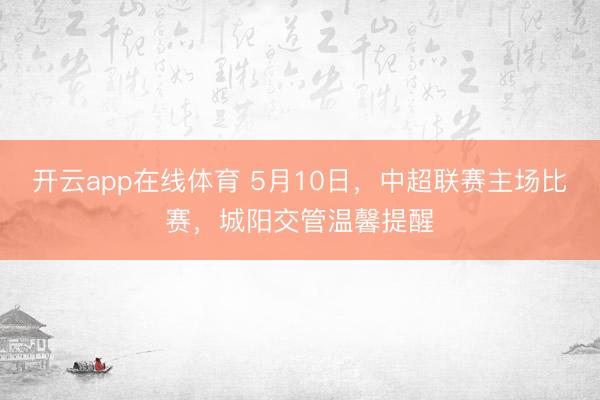 开云app在线体育 5月10日，中超联赛主场比赛，城阳交管温馨提醒