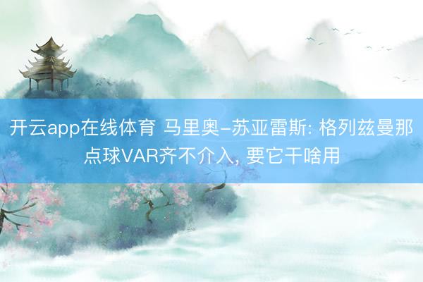 开云app在线体育 马里奥-苏亚雷斯: 格列兹曼那点球VAR齐不介入， 要它干啥用
