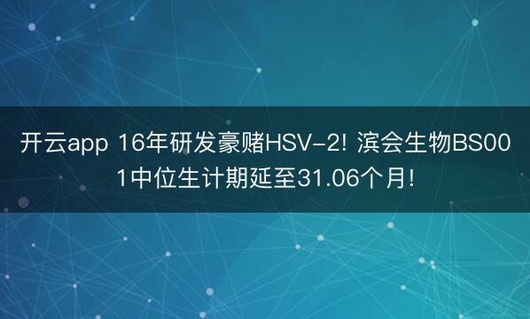开云app 16年研发豪赌HSV-2! 滨会生物BS001中位生计期延至31.06个月!