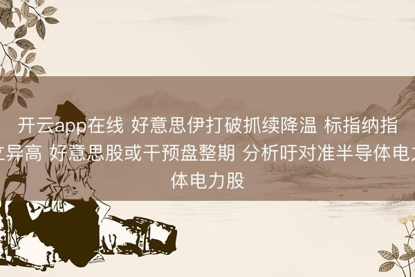 开云app在线 好意思伊打破抓续降温 标指纳指再立异高 好意思股或干预盘整期 分析吁对准半导体电力股