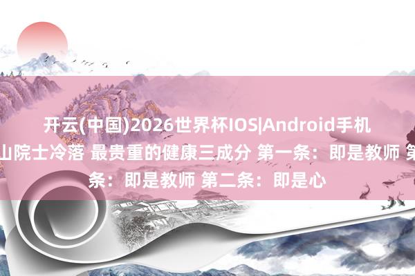 开云(中国)2026世界杯IOS|Android手机app下载 钟南山院士冷落 最贵重的健康三成分 第一条:即是教师 第二条:即是心