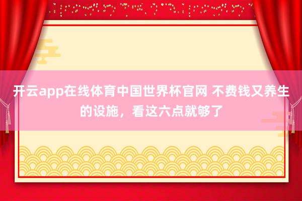 开云app在线体育中国世界杯官网 不费钱又养生的设施，看这六点就够了