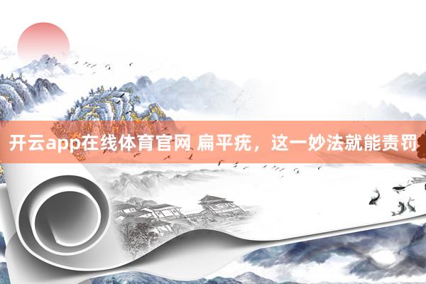 开云app在线体育官网 扁平疣，这一妙法就能责罚
