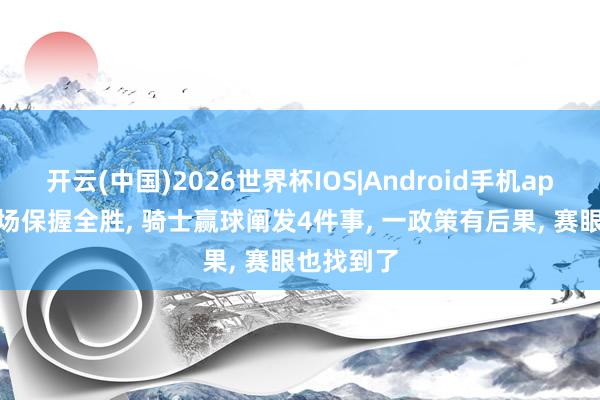 开云(中国)2026世界杯IOS|Android手机app下载 主场保握全胜， 骑士赢球阐发4件事， 一政策有后果， 赛眼也找到了
