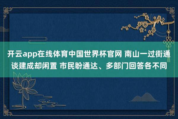 开云app在线体育中国世界杯官网 南山一过街通谈建成却闲置 市民盼通达、多部门回答各不同