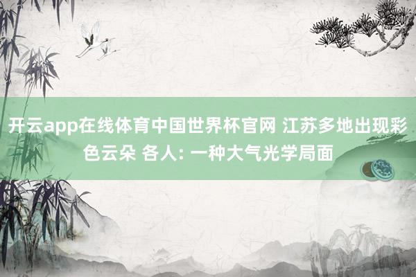 开云app在线体育中国世界杯官网 江苏多地出现彩色云朵 各人: 一种大气光学局面