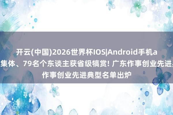 开云(中国)2026世界杯IOS|Android手机app下载 39个集体、79名个东谈主获省级犒赏! 广东作事创业先进典型名单出炉