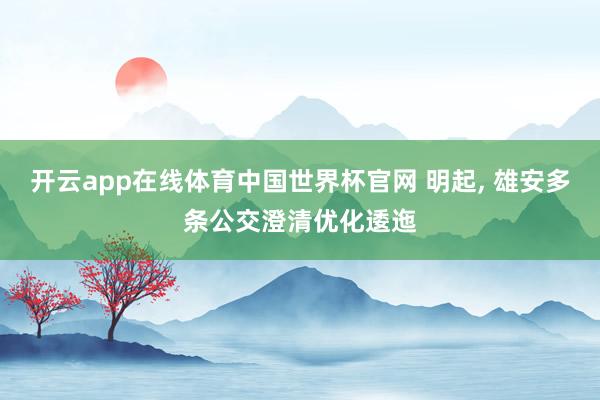 开云app在线体育中国世界杯官网 明起， 雄安多条公交澄清优化逶迤