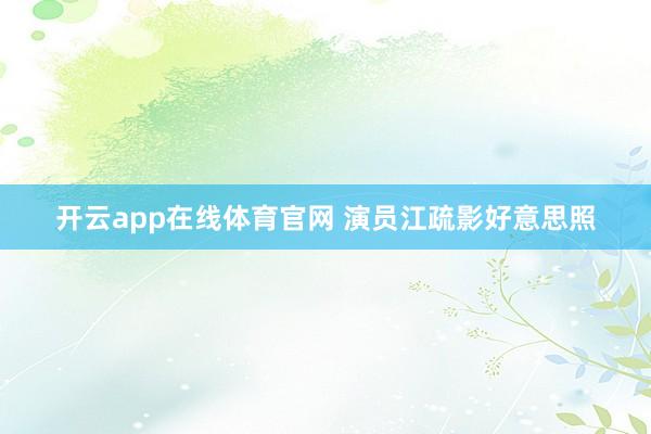 开云app在线体育官网 演员江疏影好意思照