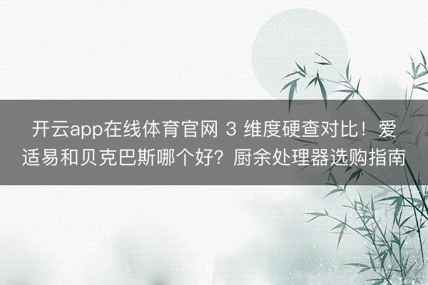 开云app在线体育官网 3 维度硬查对比!爱适易和贝克巴斯哪个好?厨余处理器选购指南