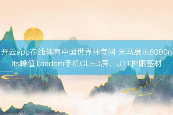 开云app在线体育中国世界杯官网 天马展示8000nits峰值Tandem手机OLED屏、U11护眼基材
