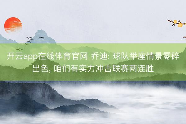 开云app在线体育官网 乔迪: 球队举座情景零碎出色， 咱们有实力冲击联赛两连胜