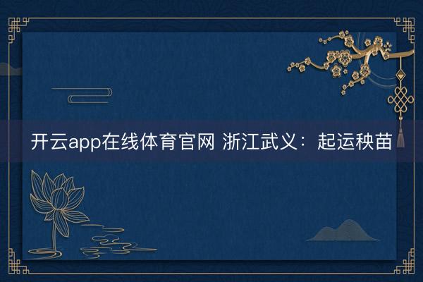 开云app在线体育官网 浙江武义：起运秧苗