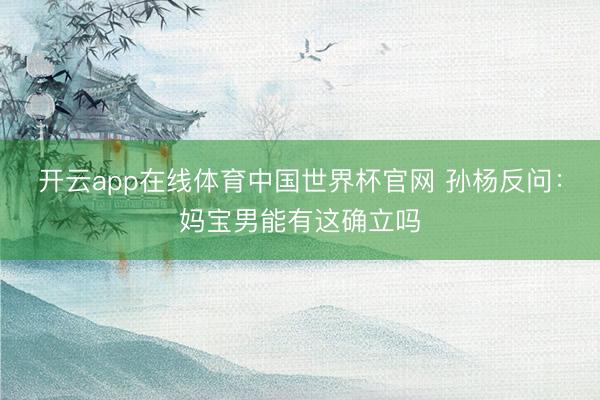 开云app在线体育中国世界杯官网 孙杨反问：妈宝男能有这确立吗