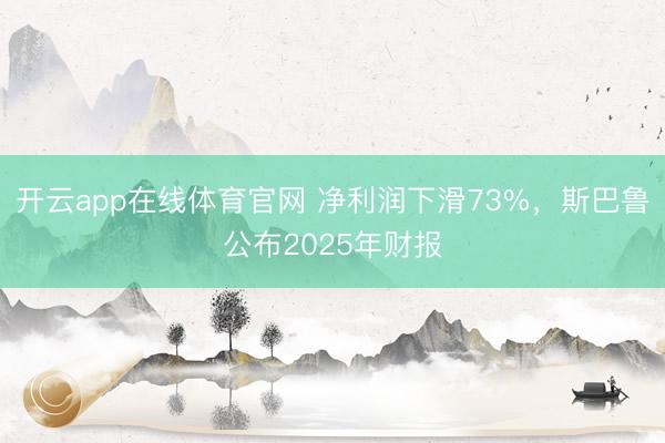 开云app在线体育官网 净利润下滑73%,斯巴鲁公布2025年财报