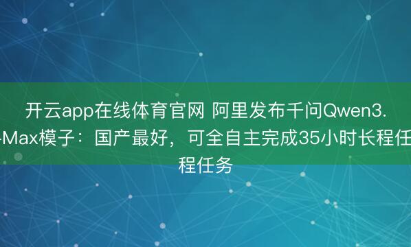 开云app在线体育官网 阿里发布千问Qwen3.7-Max模子：国产最好，可全自主完成35小时长程任务