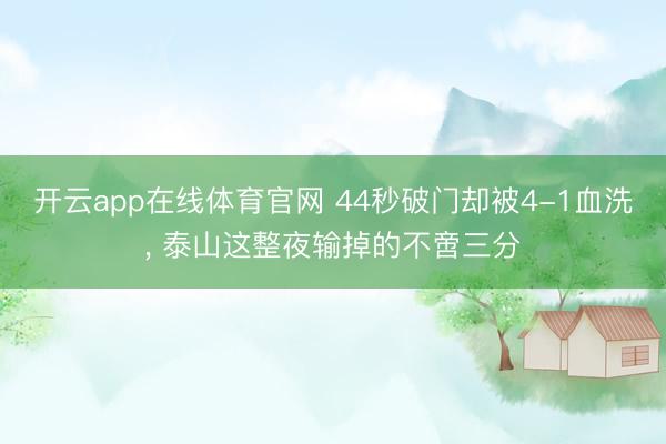 开云app在线体育官网 44秒破门却被4-1血洗, 泰山这整夜输掉的不啻三分