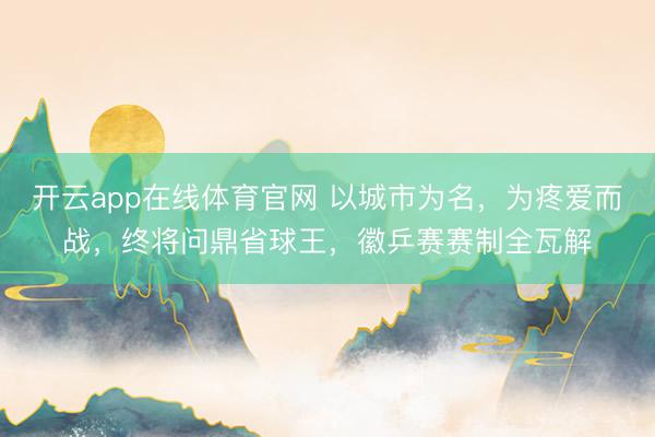 开云app在线体育官网 以城市为名，为疼爱而战，<a href=
