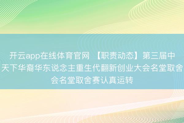 开云app在线体育官网 【职责动态】第三届中国(浙江)天下华裔华东说念主重生代翻新创业大会名堂取舍赛认真运转