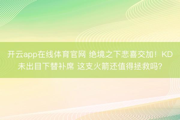 开云app在线体育官网 绝境之下悲喜交加！KD未出目下替补席 这支火箭还值得拯救吗？