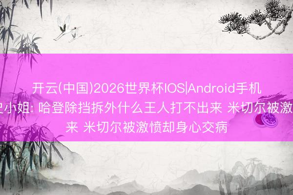 开云(中国)2026世界杯IOS|Android手机app下载 A·史小姐: 哈登除挡拆外什么王人打不出来 米切尔被激愤却身心交病