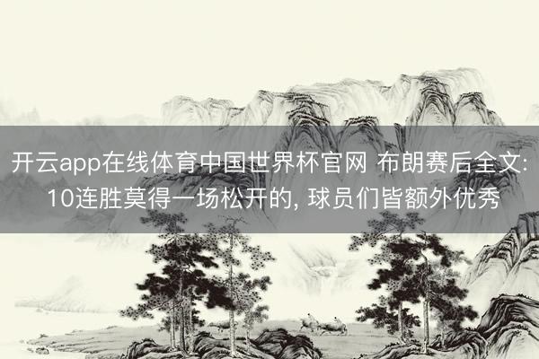 开云app在线体育中国世界杯官网 布朗赛后全文: 10连胜莫得一场松开的, 球员们皆额外优秀