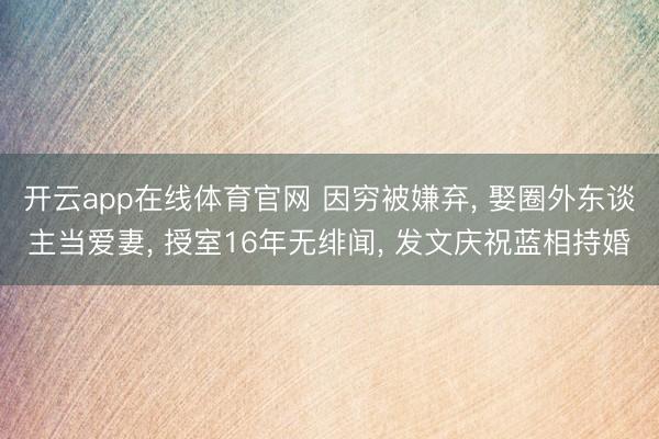 开云app在线体育官网 因穷被嫌弃， 娶圈外东谈主当爱妻， 授室16年无绯闻， 发文庆祝蓝相持婚
