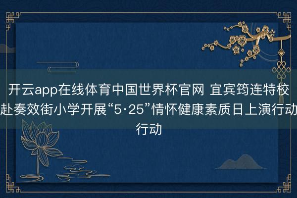 开云app在线体育中国世界杯官网 宜宾筠连特校赴奏效街小学开展“5·25”情怀健康素质日上演行动