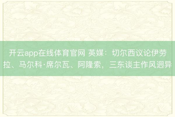 开云app在线体育官网 英媒：切尔西议论伊劳拉、马尔科·席尔瓦、阿隆索，三东谈主作风迥异