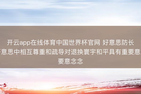 开云app在线体育中国世界杯官网 好意思防长：好意思中相互尊重和疏导对退换寰宇和平具有重要意念念