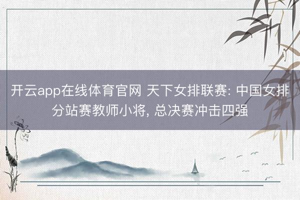 开云app在线体育官网 天下女排联赛: 中国女排分站赛教师小将， 总决赛冲击四强