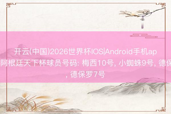 开云(中国)2026世界杯IOS|Android手机app下载 阿根廷天下杯球员号码: 梅西10号， 小蜘蛛9号， 德保罗7号