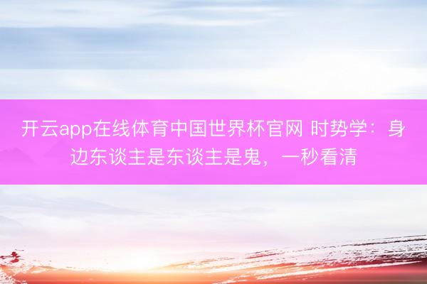 开云app在线体育中国世界杯官网 时势学：身边东谈主是东谈主是鬼，一秒看清