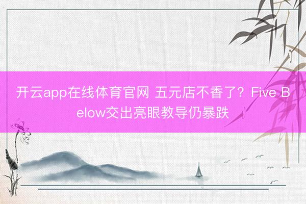 开云app在线体育官网 五元店不香了?Five Below交出亮眼教导仍暴跌