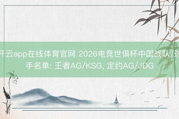 开云app在线体育官网 2026电竞世俱杯中国战队/选手名单: 王者AG/KSG， 定约AG/JDG