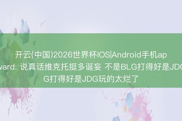 开云(中国)2026世界杯IOS|Android手机app下载 Wayward: 说真话维克托挺多诞妄 不是BLG打得好是JDG玩的太烂了