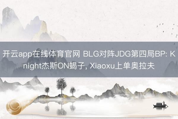 开云app在线体育官网 BLG对阵JDG第四局BP: Knight杰斯ON蝎子，<a href=