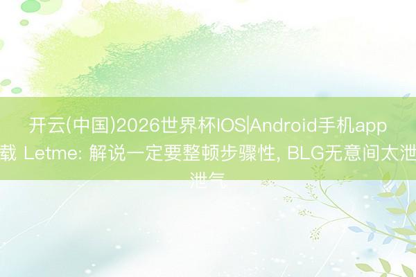 开云(中国)2026世界杯IOS|Android手机app下载 Letme: 解说一定要整顿步骤性， BLG无意间太泄气
