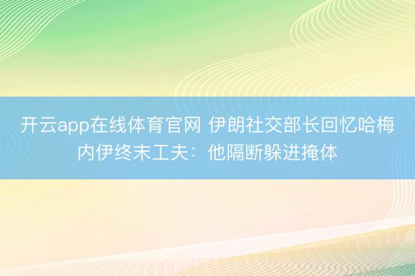 开云app在线体育官网 伊朗社交部长回忆哈梅内伊终末工夫:他隔断躲进掩体
