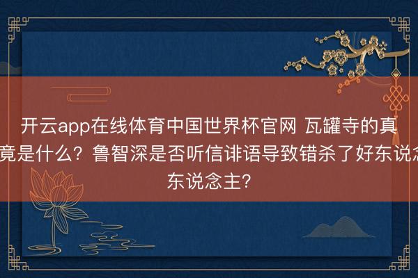 开云app在线体育中国世界杯官网 瓦罐寺的真相究竟是什么？鲁智深是否听信诽语导致错杀了好东说念主？