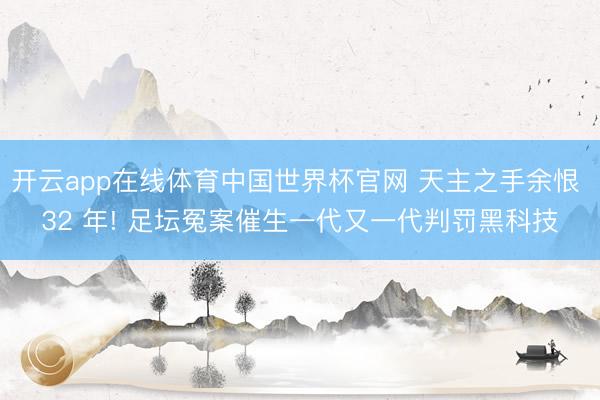 开云app在线体育中国世界杯官网 天主之手余恨 32 年! 足坛冤案催生一代又一代判罚黑科技