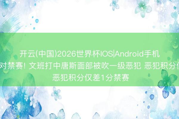 开云(中国)2026世界杯IOS|Android手机app下载 面对禁赛! 文班打中唐斯面部被吹一级恶犯 恶犯积分仅差1分禁赛