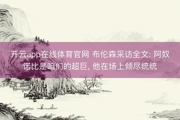 开云app在线体育官网 布伦森采访全文: 阿奴诺比是咱们的超巨， 他在场上倾尽统统