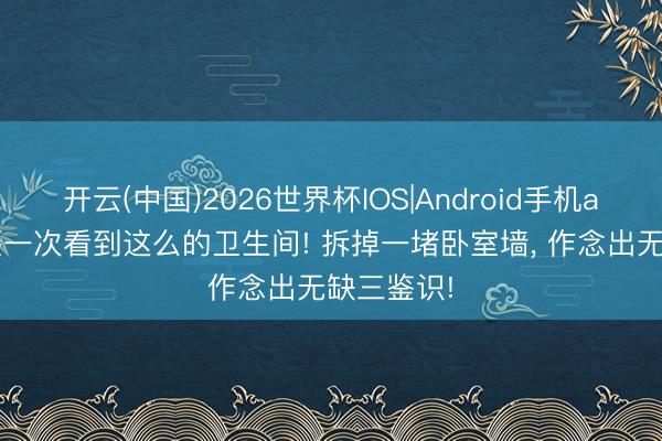开云(中国)2026世界杯IOS|Android手机app下载 头一次看到这么的卫生间! 拆掉一堵卧室墙，<a href=