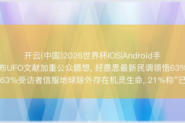 开云(中国)2026世界杯IOS|Android手机app下载 好意思政府公布UFO文献加重公众臆想， 好意思最新民调领悟63%受访者信服地球除外存在机灵生命， 21%称“已战斗过外星东说念主”