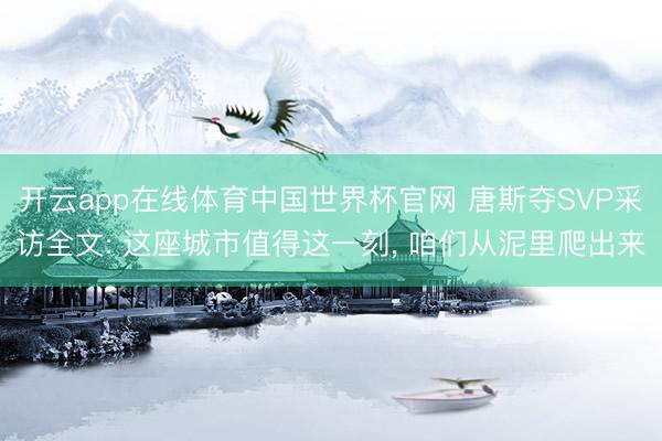 开云app在线体育中国世界杯官网 唐斯夺SVP采访全文: 这座城市值得这一刻， 咱们从泥里爬出来
